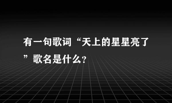 有一句歌词“天上的星星亮了”歌名是什么？