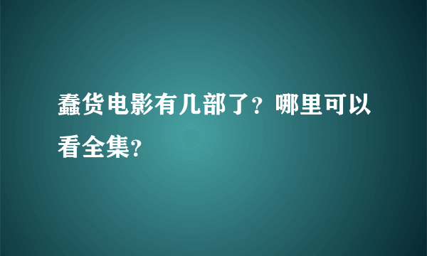 蠢货电影有几部了？哪里可以看全集？