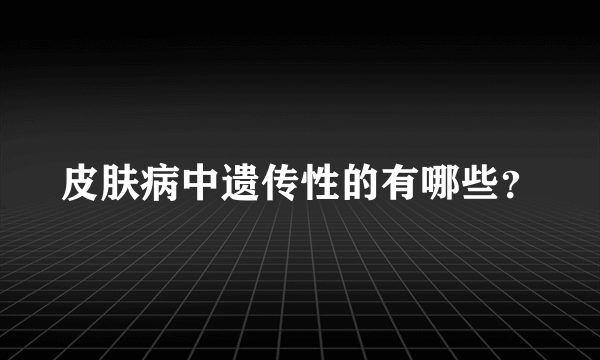 皮肤病中遗传性的有哪些？