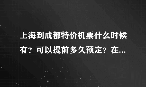上海到成都特价机票什么时候有？可以提前多久预定？在哪里买特价机票？好多钱？