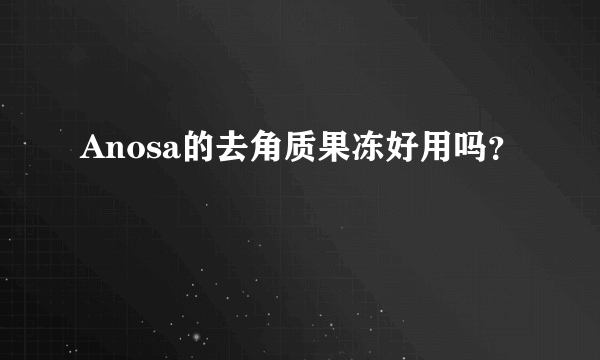 Anosa的去角质果冻好用吗？