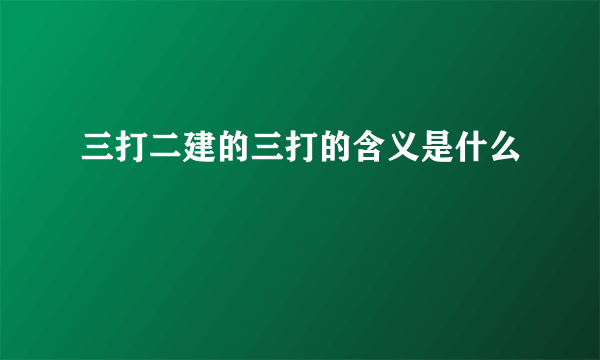 三打二建的三打的含义是什么