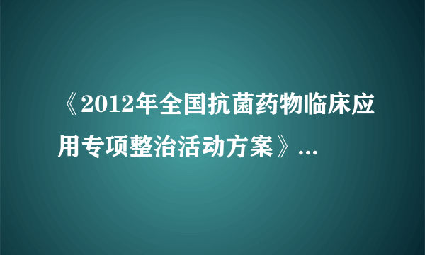 《2012年全国抗菌药物临床应用专项整治活动方案》    要求的综合医院抗菌药 物使用比率?