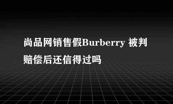 尚品网销售假Burberry 被判赔偿后还信得过吗