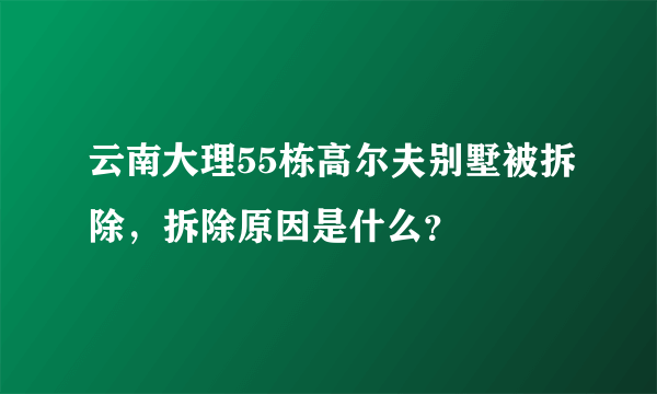 云南大理55栋高尔夫别墅被拆除，拆除原因是什么？