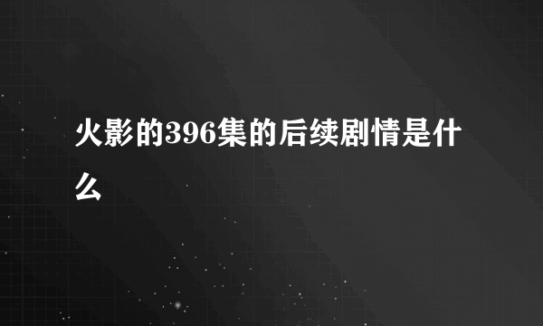 火影的396集的后续剧情是什么