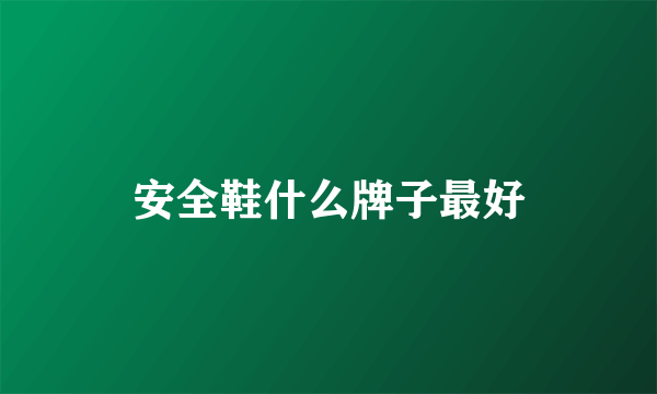 安全鞋什么牌子最好