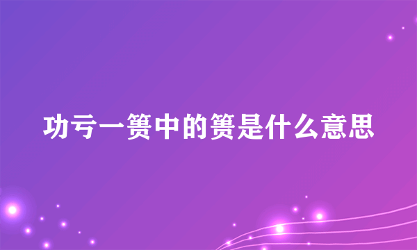 功亏一篑中的篑是什么意思