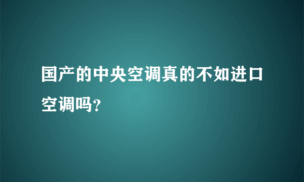 国产的中央空调真的不如进口空调吗？