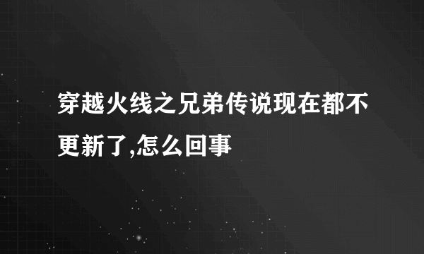 穿越火线之兄弟传说现在都不更新了,怎么回事