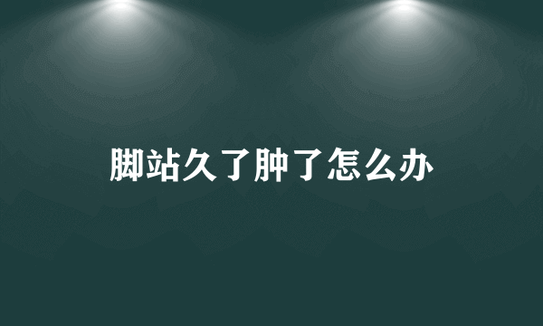 脚站久了肿了怎么办