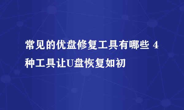常见的优盘修复工具有哪些 4种工具让U盘恢复如初