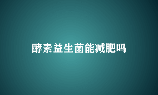 酵素益生菌能减肥吗