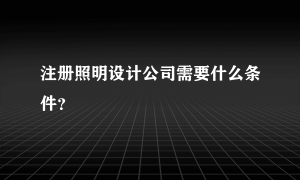 注册照明设计公司需要什么条件？