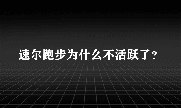 速尔跑步为什么不活跃了？