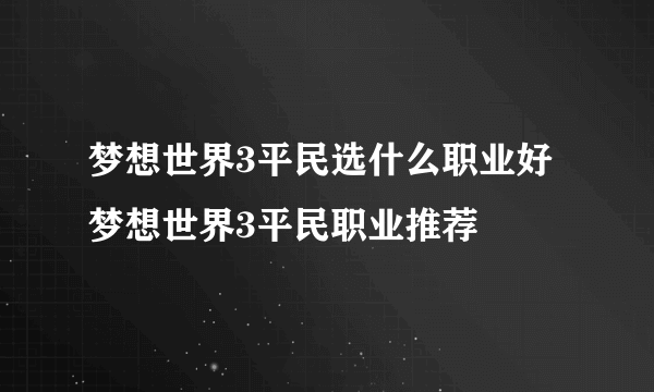梦想世界3平民选什么职业好 梦想世界3平民职业推荐