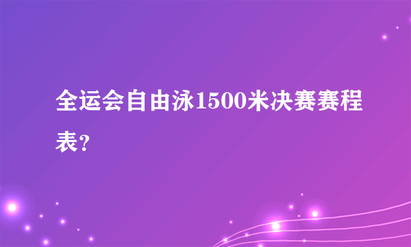 全运会自由泳1500米决赛赛程表？