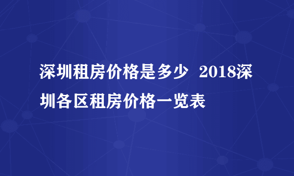 深圳租房价格是多少  2018深圳各区租房价格一览表