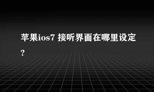 苹果ios7 接听界面在哪里设定?