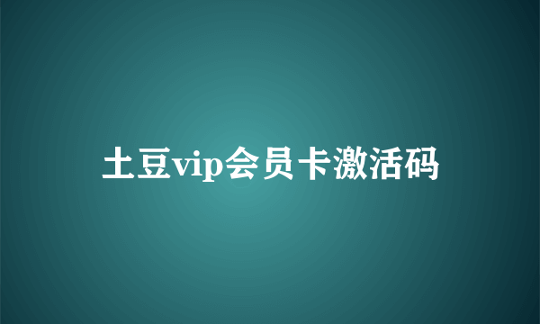 土豆vip会员卡激活码