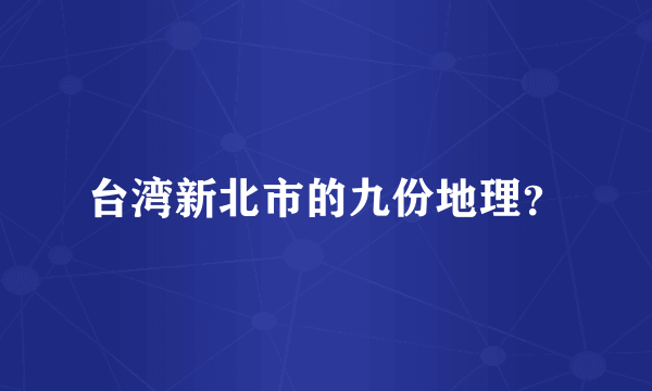台湾新北市的九份地理？