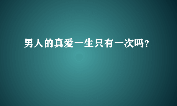 男人的真爱一生只有一次吗？