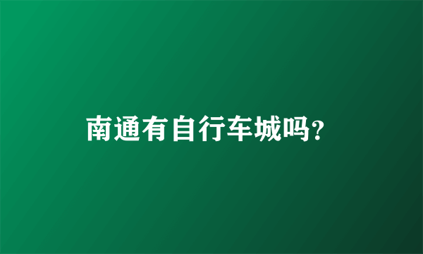 南通有自行车城吗？