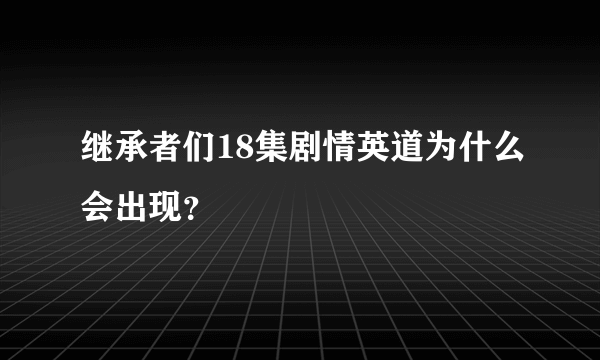 继承者们18集剧情英道为什么会出现？