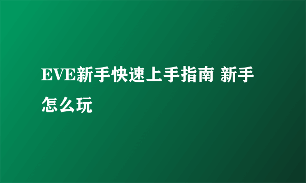 EVE新手快速上手指南 新手怎么玩