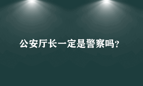公安厅长一定是警察吗？
