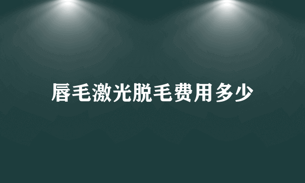 唇毛激光脱毛费用多少