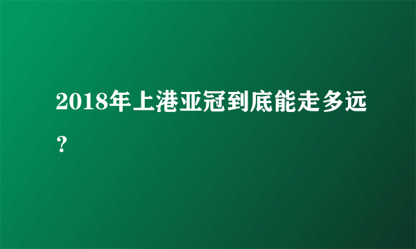 2018年上港亚冠到底能走多远？