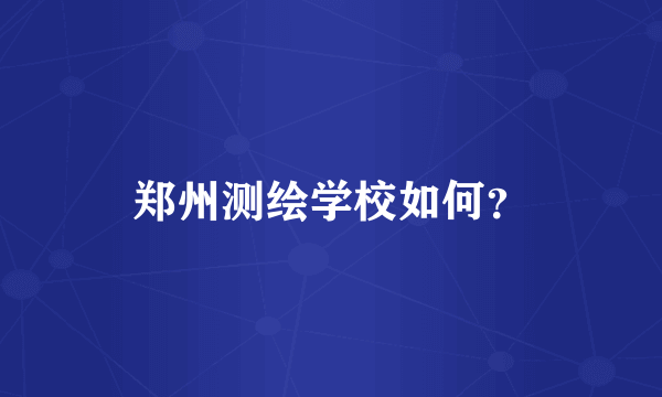 郑州测绘学校如何？