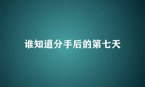 谁知道分手后的第七天