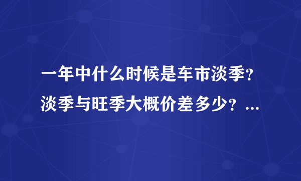 一年中什么时候是车市淡季？淡季与旺季大概价差多少？或者说什么时候买车最划算？想买轩逸。