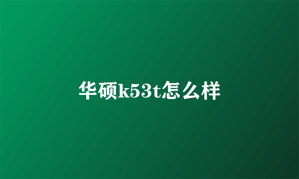 华硕k53t怎么样