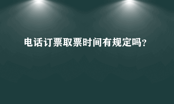 电话订票取票时间有规定吗？