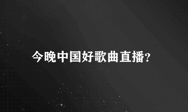 今晚中国好歌曲直播？