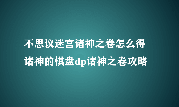 不思议迷宫诸神之卷怎么得 诸神的棋盘dp诸神之卷攻略
