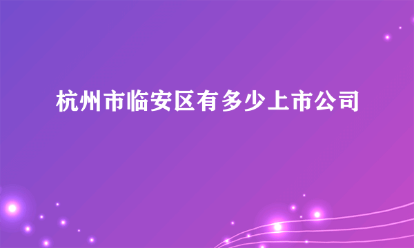 杭州市临安区有多少上市公司
