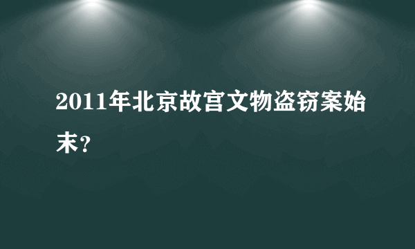 2011年北京故宫文物盗窃案始末？