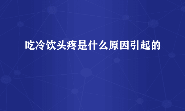 吃冷饮头疼是什么原因引起的