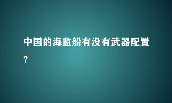 中国的海监船有没有武器配置？