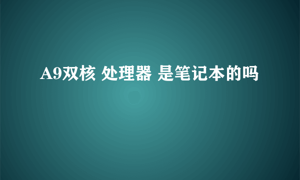 A9双核 处理器 是笔记本的吗