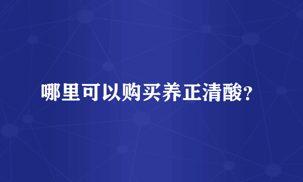 哪里可以购买养正清酸？