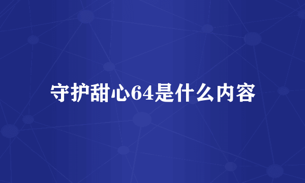 守护甜心64是什么内容