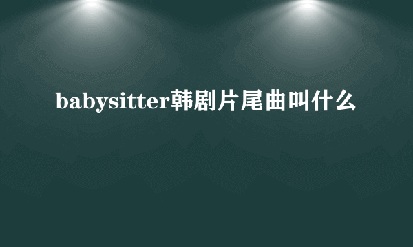 babysitter韩剧片尾曲叫什么
