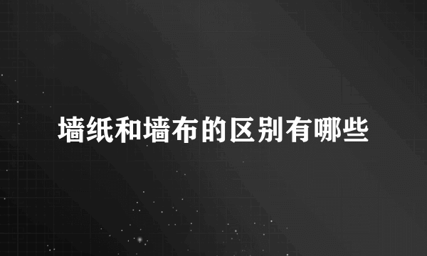 墙纸和墙布的区别有哪些
