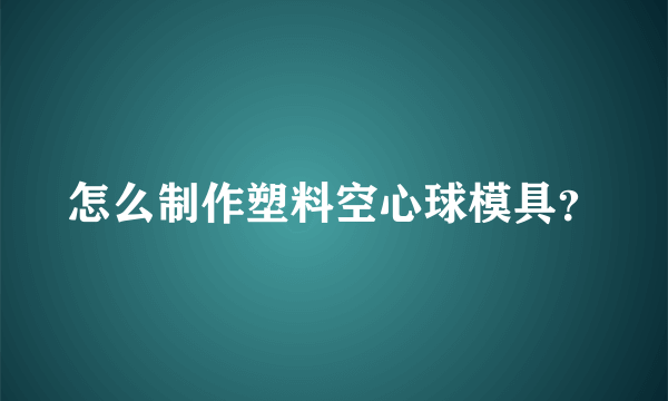 怎么制作塑料空心球模具？