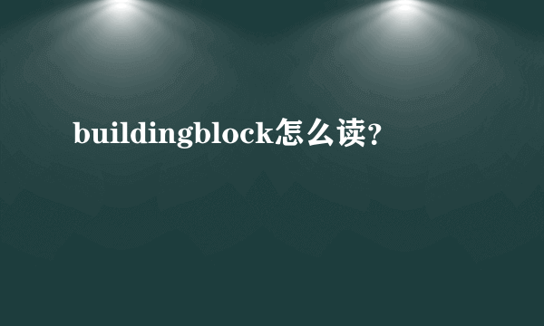 buildingblock怎么读？